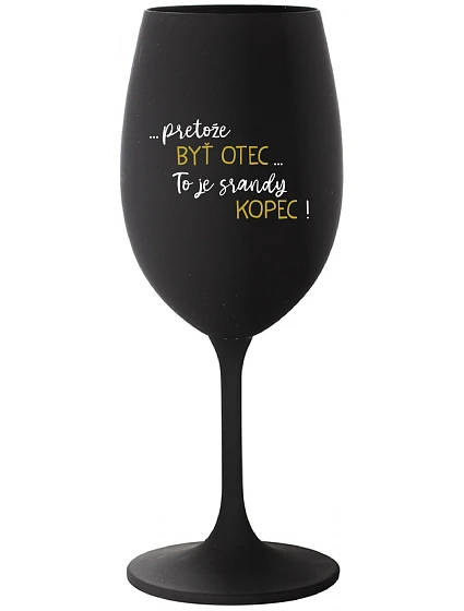 ...PRETOŽE BYŤ OTEC...TO JE SRANDY KOPEC! - čierny pohár na víno 350 ml