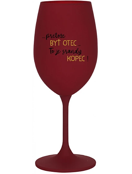 ...PRETOŽE BYŤ OTEC...TO JE SRANDY KOPEC! - bordovy pohár na víno 350 ml