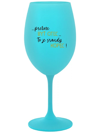 ...PRETOŽE BYŤ OTEC...TO JE SRANDY KOPEC! - tyrkysový pohár na víno 350 ml