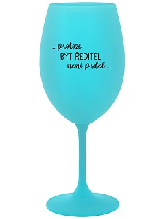 ...PROTOŽE BÝT ŘEDITEL NENÍ PRDEL... - tyrkysová sklenice na víno 350 ml