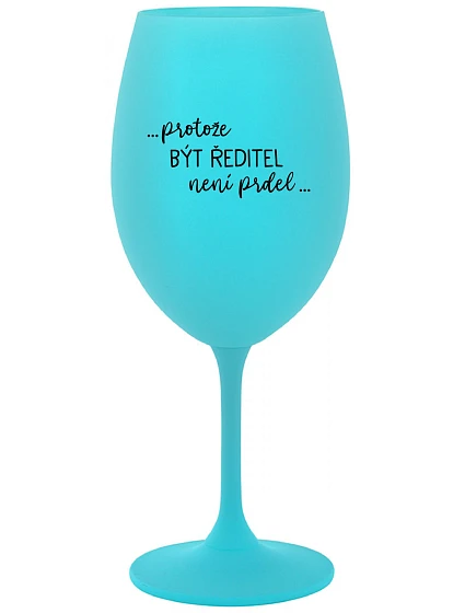...PROTOŽE BÝT ŘEDITEL NENÍ PRDEL... - tyrkysová sklenice na víno 350 ml