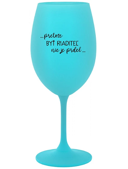 ...PRETOŽE BYŤ RIADITEĽ NIE JE PRDEL... - tyrkysový pohár na víno 350 ml