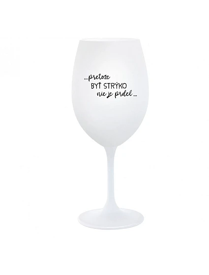 ...PRETOŽE BYŤ STRÝKO NIE JE PRDEL... - biely pohár na víno 350 ml