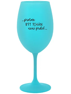 ...PROTOŽE BÝT TCHÁN NENÍ PRDEL... - tyrkysová sklenice na víno 350 ml