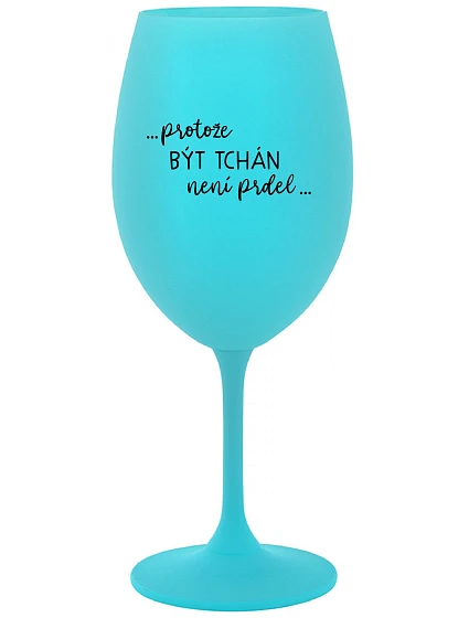 ...PROTOŽE BÝT TCHÁN NENÍ PRDEL... - tyrkysová sklenice na víno 350 ml