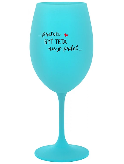 ...PRETOŽE BYŤ TETA NIE JE PRDEL... - tyrkysový pohár na víno 350 ml