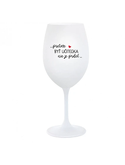 ...PRETOŽE BYŤ UČITEĽKA NIE JE PRDEL... - biely pohár na víno 350 ml