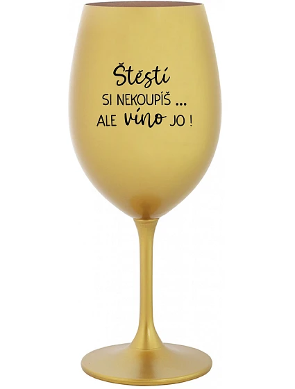 ŠTĚSTÍ SI NEKOUPÍŠ...ALE VÍNO JO! - zlatá sklenice na víno 350 ml