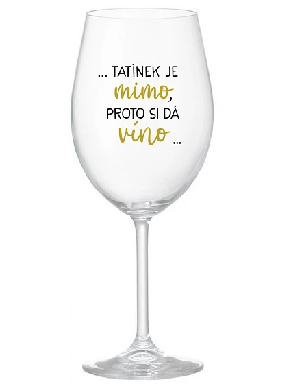 ...TATÍNEK JE MIMO, PROTO SI DÁ VÍNO... - čirá sklenice na víno 350 ml