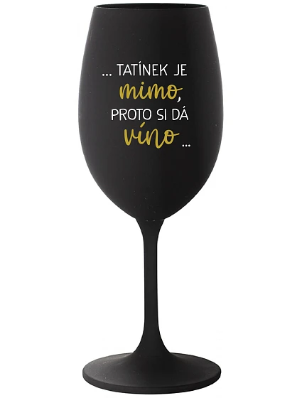 ...TATÍNEK JE MIMO, PROTO SI DÁ VÍNO... - černá sklenice na víno 350 ml