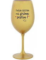 TVOJA SESTRA MÁ PRIMA SESTRU! - zlatý pohár na víno 350 ml TVOJA SESTRA MÁ PRIMA SESTRU! - zlatý pohár na víno 350 ml