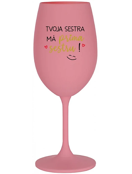 TVOJA SESTRA MÁ PRIMA SESTRU! - ružový pohár na víno 350 ml TVOJA SESTRA MÁ PRIMA SESTRU! - ružový pohár na víno 350 ml