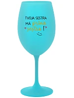 TVOJA SESTRA MÁ PRIMA SESTRU! - tyrkysový pohár na víno 350 ml