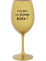 TVOJ BRAT MÁ PRIMA BRATA!- zlatý pohár na víno 350 ml