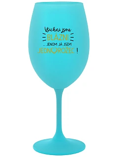 VŠICHNI JSOU BLÁZNI...JENOM JÁ JSEM JEDNOROŽEC! - tyrkysová sklenice na víno 350 ml