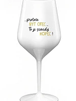 ...PROTOŽE BÝT OTEC...TO JE SRANDY KOPEC! - bílá nerozbitná sklenice na víno 470 ml