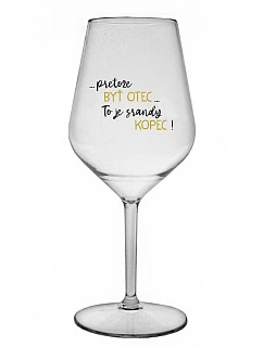 ...PRETOŽE BYŤ OTEC...TO JE SRANDY KOPEC! - priehľadný nerozbitný pohár na víno 470 ml