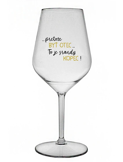 ...PRETOŽE BYŤ OTEC...TO JE SRANDY KOPEC! - priehľadný nerozbitný pohár na víno 470 ml ...PRETOŽE BYŤ OTEC...TO JE SRANDY KOPEC! - priehľadný nerozbitný pohár na víno 470 ml