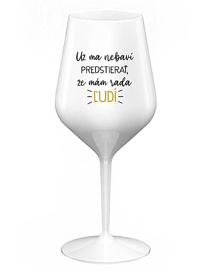 UŽ MA NEBAVÍ PREDSTIERAŤ, ŽE MÁM RADA ĽUDÍ - biely nerozbitný pohár na víno 470 ml