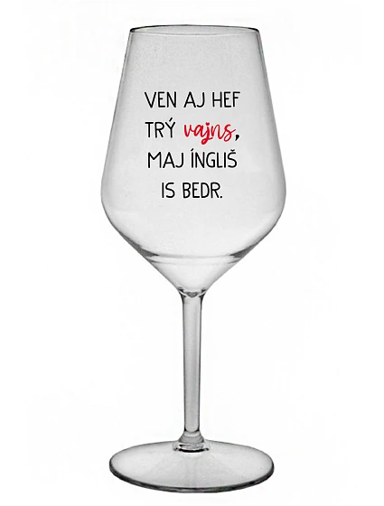 VEN AJ HEF TRÝ VAJNS, MAJ ÍNGLIŠ IS BEDR. - čirá nerozbitná sklenice na víno 470 ml