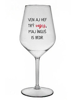 VEN AJ HEF TRÝ VAJNS, MAJ ÍNGLIŠ IS BEDR. - priehľadný nerozbitný pohár na víno 470 ml