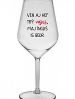 VEN AJ HEF TRÝ VAJNS, MAJ ÍNGLIŠ IS BEDR. - čirá nerozbitná sklenice na víno 470 ml