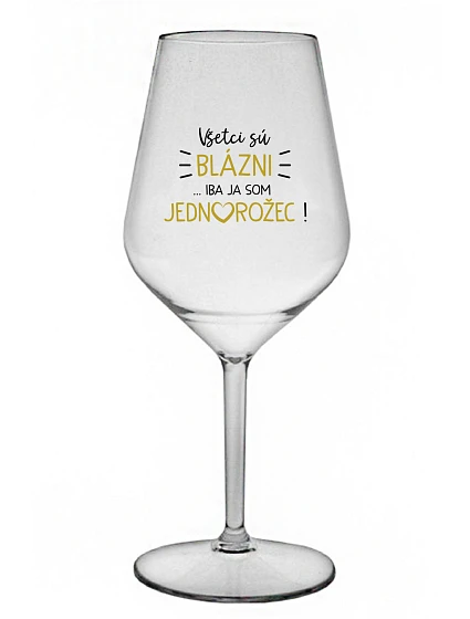 VŠETCI SÚ BLÁZNI...IBA JA SOM JEDNOROŽEC! - priehľadný nerozbitný pohár na víno 470 ml