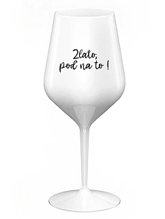 ZLATO, POĎ NA TO! - biely nerozbitný pohár na víno 470 ml