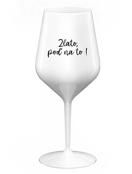 ZLATO, POĎ NA TO! - biely nerozbitný pohár na víno 470 ml