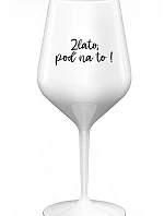 ZLATO, POĎ NA TO! - biely nerozbitný pohár na víno 470 ml