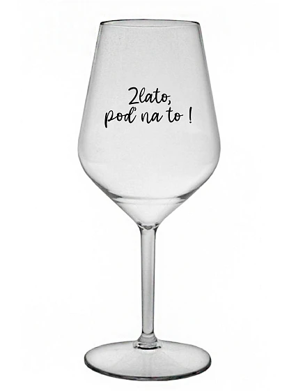 ZLATO, POĎ NA TO! - priehľadný nerozbitný pohár na víno 470 ml