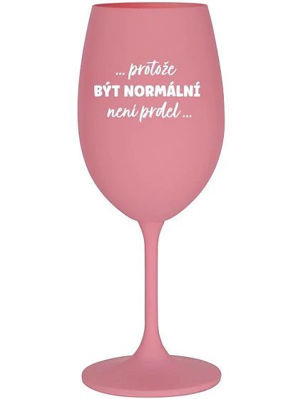 ...PROTOŽE BÝT NORMÁLNÍ NENÍ PRDEL... - růžová sklenice na víno 350 ml