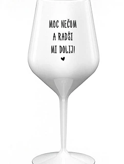 MOC NEČUM A RADŠI MI DOLIJ! - bílá nerozbitná sklenice na víno 470 ml