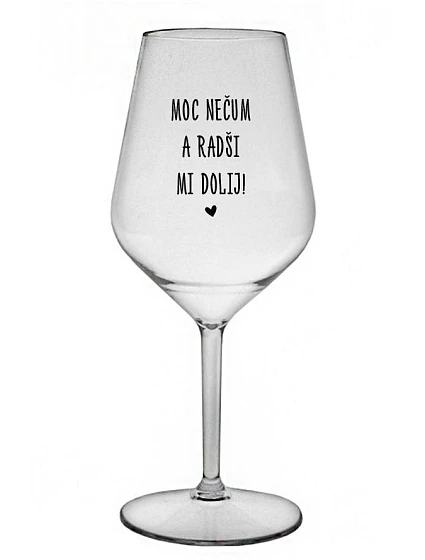 MOC NEČUM A RADŠI MI DOLIJ! - čirá nerozbitná sklenice na víno 470 ml