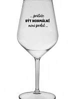 ...PROTOŽE BÝT NORMÁLNÍ NENÍ PRDEL... - čirá nerozbitná sklenice na víno 470 ml