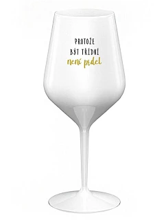 PROTOŽE BÝT TŘÍDNÍ NENÍ PRDEL - bílá nerozbitná sklenice na víno 470 ml