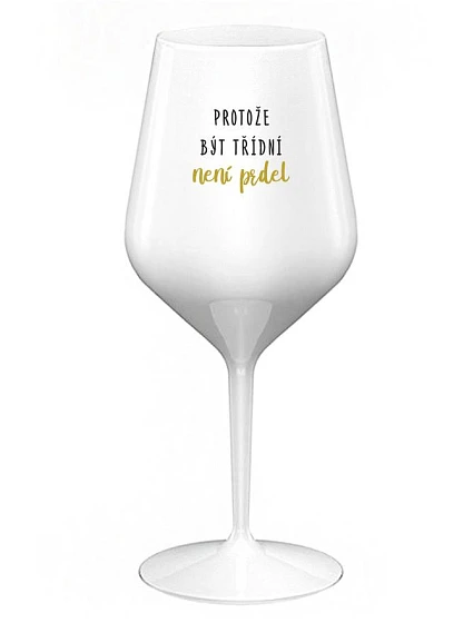 PROTOŽE BÝT TŘÍDNÍ NENÍ PRDEL - bílá nerozbitná sklenice na víno 470 ml