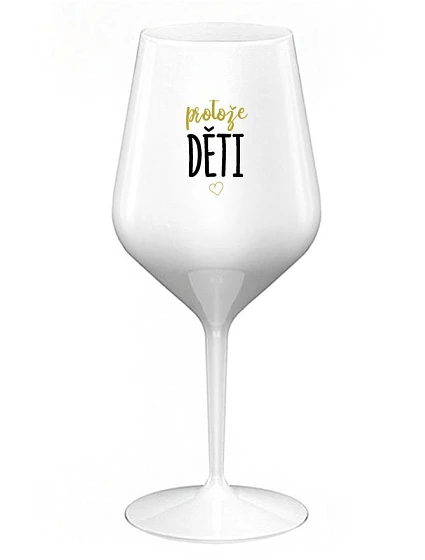 PROTOŽE DĚTI - bílá nerozbitná sklenice na víno 470 ml
