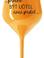 ...PROTOŽE BÝT UČITEL NENÍ PRDEL... - oranžová nerozbitná sklenice na víno 470 ml