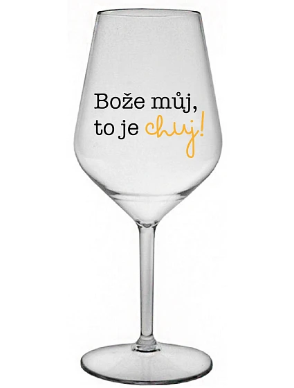 BOŽE MŮJ, TO JE CHUJ - čirá nerozbitná sklenice na víno 470 ml