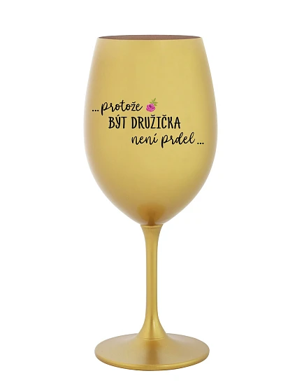 ...PROTOŽE BÝT DRUŽIČKA NENÍ PRDEL... - zlatá sklenice na víno 350 ml ...PROTOŽE BÝT DRUŽIČKA NENÍ PRDEL... - zlatá sklenice na víno 350 ml