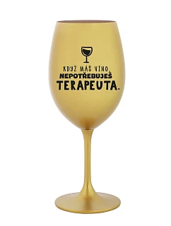 KDYŽ MÁŠ VÍNO, NEPOTŘEBUJEŠ TERAPEUTA - zlatá sklenice na víno 350 ml