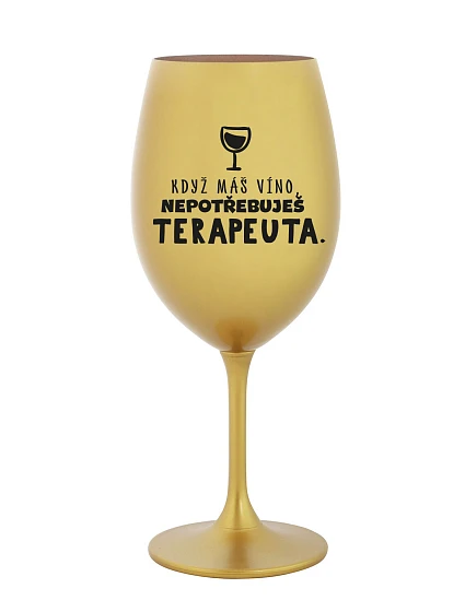 KDYŽ MÁŠ VÍNO, NEPOTŘEBUJEŠ TERAPEUTA - zlatá sklenice na víno 350 ml