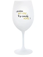 ...PROTOŽE BÝT OTEC...TO JE SRANDY KOPEC! - bílá sklenice na víno 350 ml
