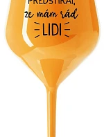 UŽ MĚ NEBAVÍ PŘEDSTÍRAT, ŽE MÁM RÁD LIDI - oranžová nerozbitná sklenice na víno 470 ml