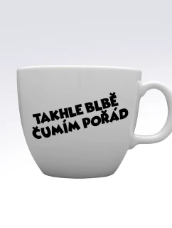 TAKHLE BLBĚ ČUMÍM POŘÁD - MEGA XXL keramický hrnek 1000 ml