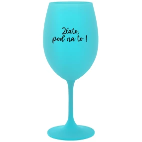 ZLATO, POĎ NA TO! - tyrkysový pohár na víno 350 ml ZLATO, POĎ NA TO! - tyrkysový pohár na víno 350 ml