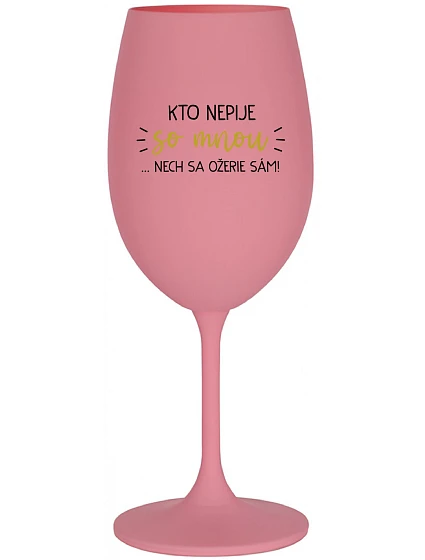 KTO NEPIJE SO MNOU...NECH SA OŽERIE SÁM! - ružový pohár na víno 350 ml