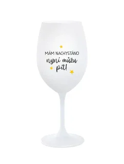 MÁM NACHYSTÁNO, NYNÍ MŮŽU PÍT - bílá  sklenice na víno 350 ml