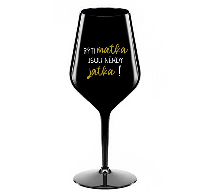 BÝTI MATKA JSOU NĚKDY JATKA! - černá nerozbitná sklenice na víno 470 ml